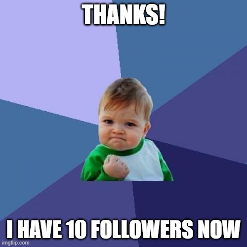 THANK YOU!!! | THANKS! I HAVE 10 FOLLOWERS NOW | image tagged in memes,success kid | made w/ Imgflip meme maker