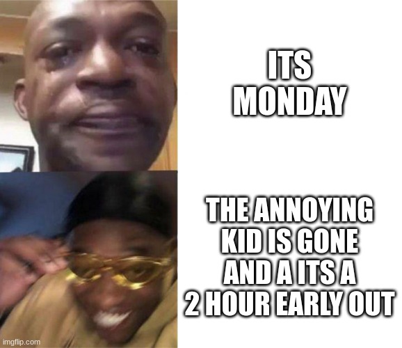 Black Guy Crying and Black Guy Laughing | ITS MONDAY; THE ANNOYING KID IS GONE AND A ITS A 2 HOUR EARLY OUT | image tagged in black guy crying and black guy laughing,annoying people,unhelpful high school teacher | made w/ Imgflip meme maker