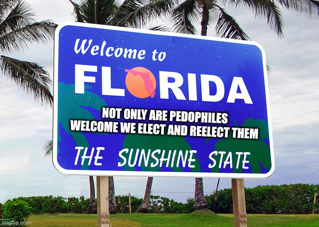 Ped-o-rida | NOT ONLY ARE PEDOPHILES WELCOME WE ELECT AND REELECT THEM | image tagged in florida | made w/ Imgflip meme maker