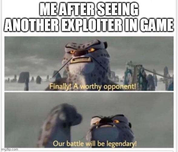 that was the best battle | ME AFTER SEEING ANOTHER EXPLOITER IN GAME | image tagged in finally a worthy opponent | made w/ Imgflip meme maker