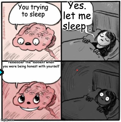 really | Yes. let me sleep . You trying to sleep; remember the  moment when you were being honest with yourself | image tagged in brain before sleep | made w/ Imgflip meme maker