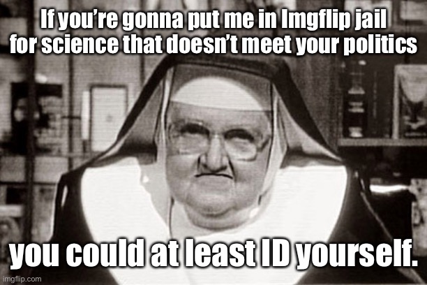 And allow responses | If you’re gonna put me in Imgflip jail for science that doesn’t meet your politics; you could at least ID yourself. | image tagged in memes,frowning nun,imgflip moderators,liberals,science | made w/ Imgflip meme maker