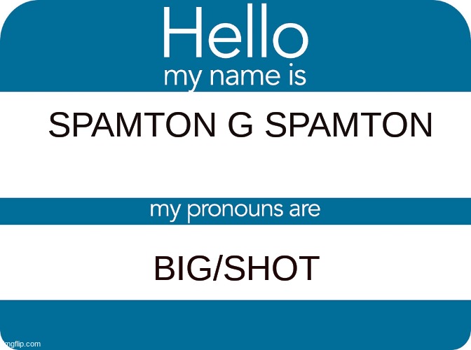 lol. eat it | SPAMTON G SPAMTON; BIG/SHOT | image tagged in nametag with pronouncs,shitpost | made w/ Imgflip meme maker