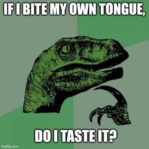 Good question | IF I BITE MY OWN TONGUE, DO I TASTE IT? | image tagged in memes,philosoraptor | made w/ Imgflip meme maker