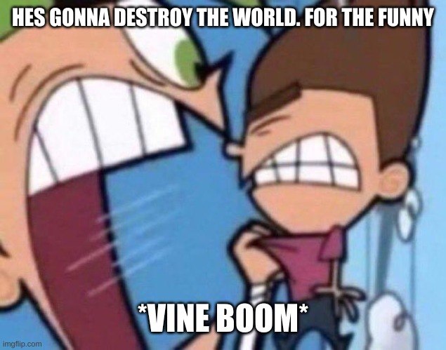 Cosmo yelling at timmy | HES GONNA DESTROY THE WORLD. FOR THE FUNNY; *VINE BOOM* | image tagged in cosmo yelling at timmy | made w/ Imgflip meme maker