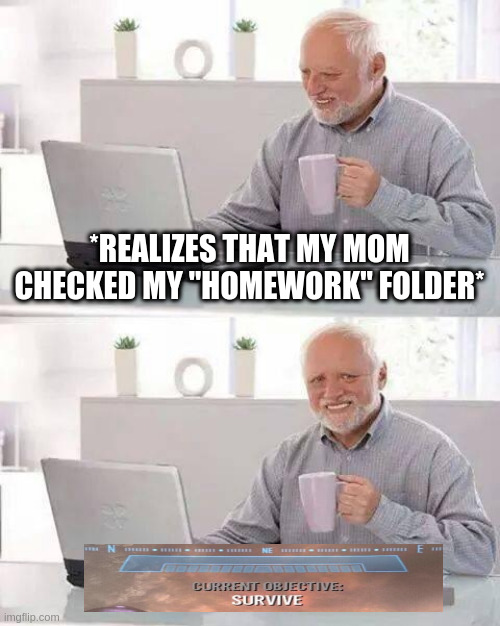 Hide the Pain Harold Meme | *REALIZES THAT MY MOM CHECKED MY "HOMEWORK" FOLDER* | image tagged in memes,hide the pain harold,mom,current objective survive,homework | made w/ Imgflip meme maker