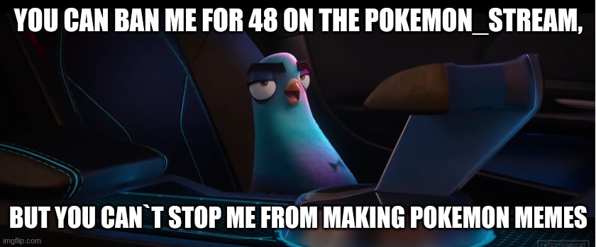 to all people who are owmers of the pokemon_stream | YOU CAN BAN ME FOR 48 ON THE POKEMON_STREAM, BUT YOU CAN`T STOP ME FROM MAKING POKEMON MEMES | image tagged in you can t stop me | made w/ Imgflip meme maker