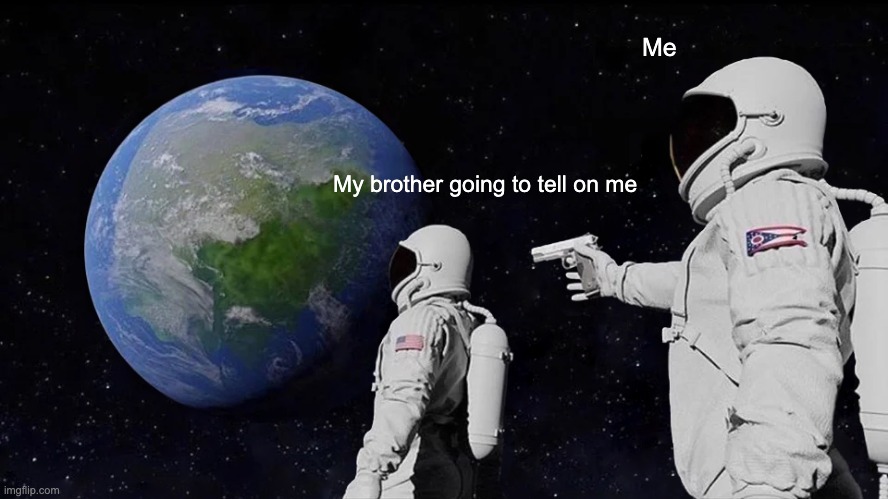 Always Has Been | Me; My brother going to tell on me | image tagged in memes,always has been | made w/ Imgflip meme maker