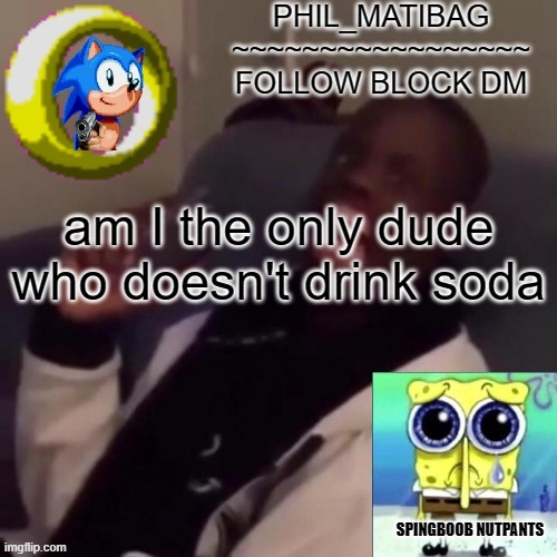 Phil_matibag announcement | am I the only dude who doesn't drink soda | image tagged in phil_matibag announcement | made w/ Imgflip meme maker