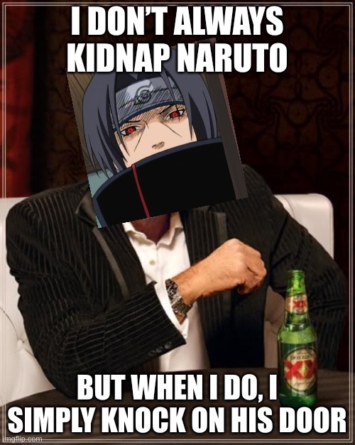 Another Itachi Door Meme - I Don’t Always…But When I Do Version | I DON’T ALWAYS KIDNAP NARUTO; BUT WHEN I DO, I SIMPLY KNOCK ON HIS DOOR | image tagged in memes,the most interesting man in the world,itach door meme,naruto | made w/ Imgflip meme maker