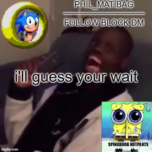 Phil_matibag announcement | i'll guess your wait | image tagged in phil_matibag announcement | made w/ Imgflip meme maker