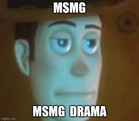 disappointed woody | MSMG; MSMG  DRAMA | image tagged in disappointed woody | made w/ Imgflip meme maker