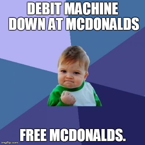 Success Kid Meme | DEBIT MACHINE DOWN AT MCDONALDS FREE MCDONALDS. | image tagged in memes,success kid,AdviceAnimals | made w/ Imgflip meme maker