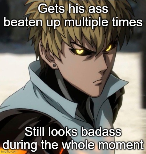 Genos is one of the only guys who makes getting beat up look cool as all hell. | Gets his ass beaten up multiple times; Still looks badass during the whole moment | made w/ Imgflip meme maker