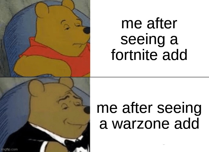 Tuxedo Winnie The Pooh | me after seeing a fortnite add; me after seeing a warzone add | image tagged in memes,tuxedo winnie the pooh | made w/ Imgflip meme maker