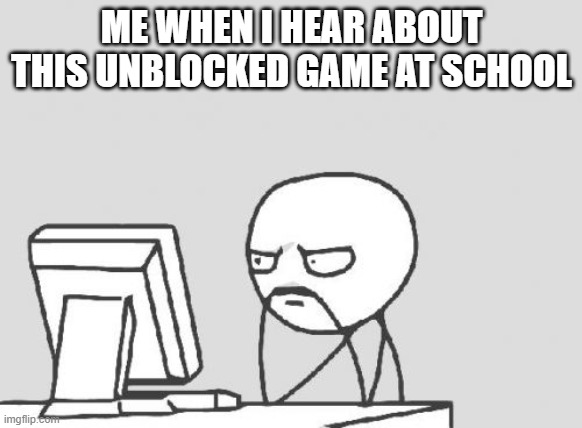 when you hear about this unblocked game | ME WHEN I HEAR ABOUT THIS UNBLOCKED GAME AT SCHOOL | image tagged in memes,computer guy | made w/ Imgflip meme maker