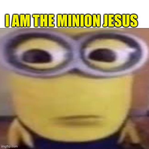 I AM THE MINION JESUS | made w/ Imgflip meme maker