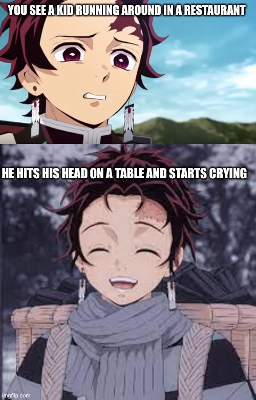 I don’t know if it’s justice or not but it’s good | YOU SEE A KID RUNNING AROUND IN A RESTAURANT; HE HITS HIS HEAD ON A TABLE AND STARTS CRYING | image tagged in tanjiro looking down on zenitsu,tanjiro happy | made w/ Imgflip meme maker