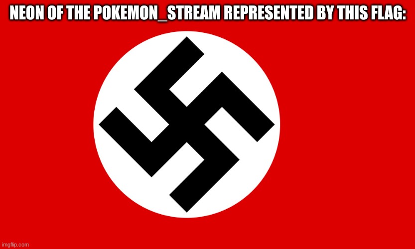 i encurage you to revolt against neon of the pokemon_stream | NEON OF THE POKEMON_STREAM REPRESENTED BY THIS FLAG: | image tagged in nazi flag | made w/ Imgflip meme maker