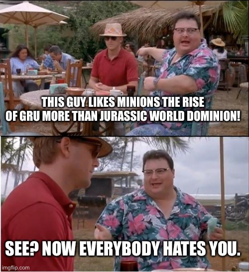 See Nobody Cares Meme | THIS GUY LIKES MINIONS THE RISE OF GRU MORE THAN JURASSIC WORLD DOMINION! SEE? NOW EVERYBODY HATES YOU. | image tagged in memes,see nobody cares | made w/ Imgflip meme maker