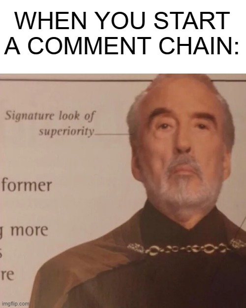 Signature Look of superiority | WHEN YOU START A COMMENT CHAIN: | image tagged in signature look of superiority | made w/ Imgflip meme maker