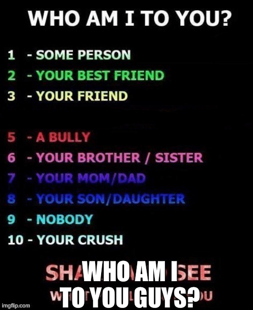 I crossed out number 4 cause it obviously wouldn’t work- | WHO AM I TO YOU GUYS? | image tagged in who am i to you | made w/ Imgflip meme maker