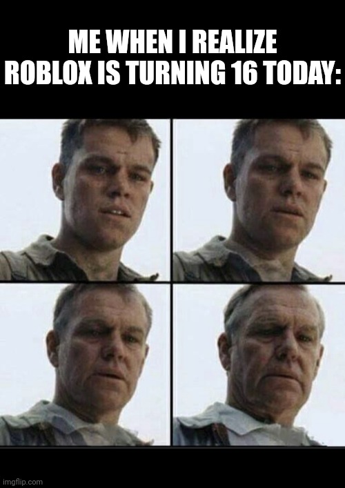 Vet feeling old | ME WHEN I REALIZE ROBLOX IS TURNING 16 TODAY: | image tagged in vet feeling old | made w/ Imgflip meme maker
