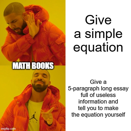 (insert clever title here) | Give a simple equation; MATH BOOKS; Give a 5-paragraph long essay full of useless information and tell you to make the equation yourself | image tagged in memes,drake hotline bling | made w/ Imgflip meme maker