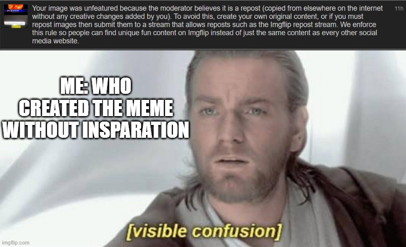 why does this happen? | ME: WHO CREATED THE MEME WITHOUT INSPARATION | image tagged in visible confusion | made w/ Imgflip meme maker