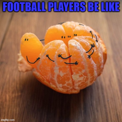 FOOTBALL PLAYERS BE LIKE | image tagged in football | made w/ Imgflip meme maker