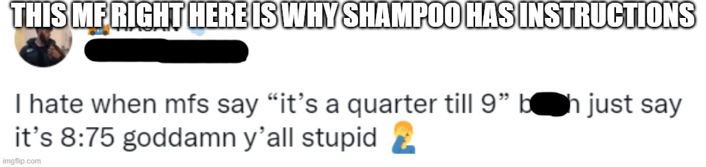 goofy ahh (saw this on twitter) | THIS MF RIGHT HERE IS WHY SHAMPOO HAS INSTRUCTIONS | image tagged in twitter,i'm the dumbest man alive | made w/ Imgflip meme maker