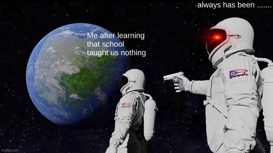 wait its just a circle? | always has been ....... Me after learning that school taught us nothing | image tagged in memes,always has been | made w/ Imgflip meme maker