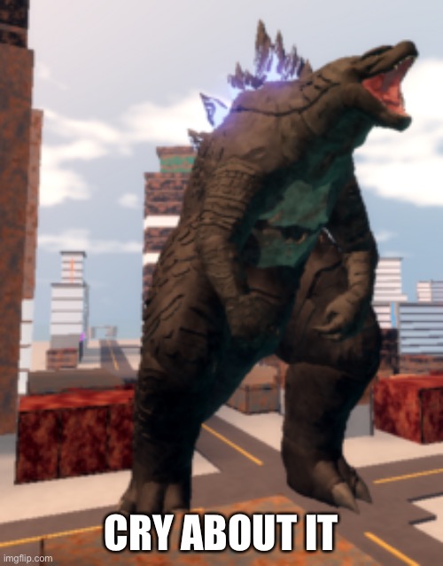 Kaiju Universe Godzilla 2014 | CRY ABOUT IT | image tagged in kaiju universe godzilla 2014 | made w/ Imgflip meme maker