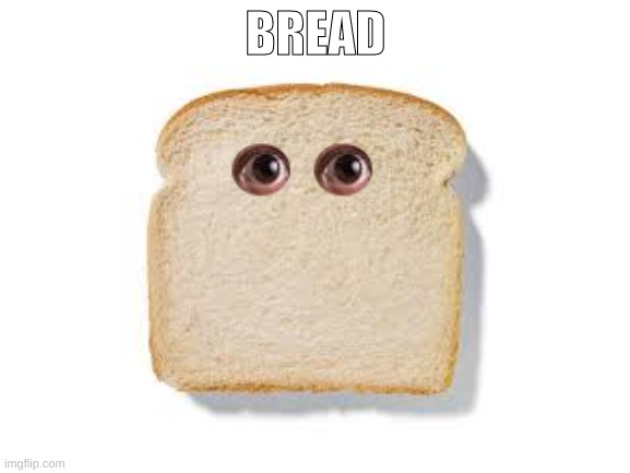 Bread | BREAD | image tagged in bread | made w/ Imgflip meme maker