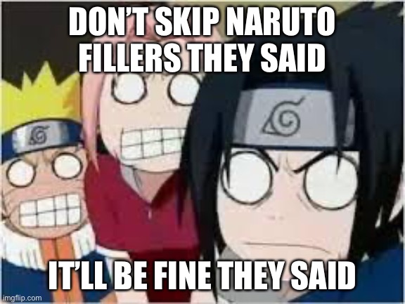 Why Naruto Fillers?! Part 2 | DON’T SKIP NARUTO FILLERS THEY SAID; IT’LL BE FINE THEY SAID | image tagged in naruto sasuke and sakura funny,fillers,memes,naruto fillers,it will be fun they said | made w/ Imgflip meme maker