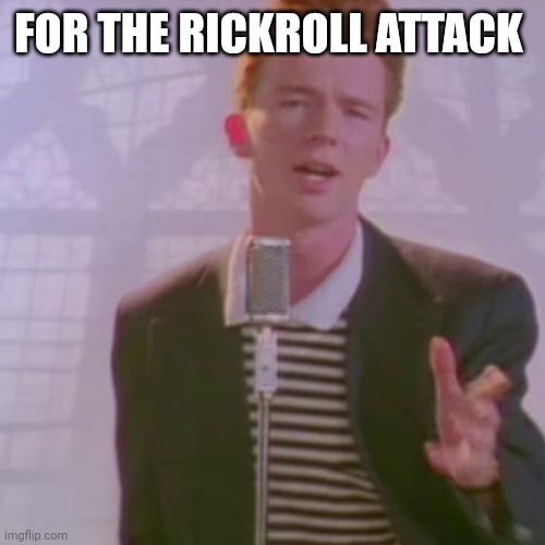 Rick roll attack | FOR THE RICKROLL ATTACK | image tagged in rick ashley,rick astley,rickroll | made w/ Imgflip meme maker