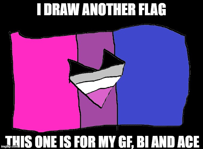 I've started to get a hang of this drawing thing | I DRAW ANOTHER FLAG; THIS ONE IS FOR MY GF, BI AND ACE | image tagged in i started playing around with drawing,lol so funny,why are you reading this | made w/ Imgflip meme maker