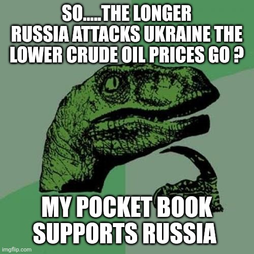 Basic economics | SO.....THE LONGER RUSSIA ATTACKS UKRAINE THE LOWER CRUDE OIL PRICES GO ? MY POCKET BOOK SUPPORTS RUSSIA | image tagged in memes,philosoraptor | made w/ Imgflip meme maker