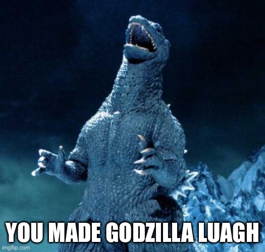 Laughing Godzilla | YOU MADE GODZILLA LAUGH | image tagged in laughing godzilla | made w/ Imgflip meme maker