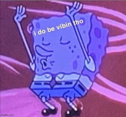 i do be vibin tho | image tagged in i do be vibin tho | made w/ Imgflip meme maker