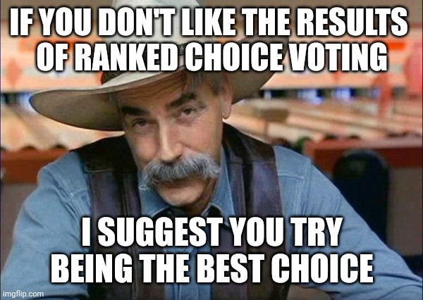 or even the least hated | IF YOU DON'T LIKE THE RESULTS 
OF RANKED CHOICE VOTING; I SUGGEST YOU TRY BEING THE BEST CHOICE | image tagged in sam elliott special kind of stupid | made w/ Imgflip meme maker