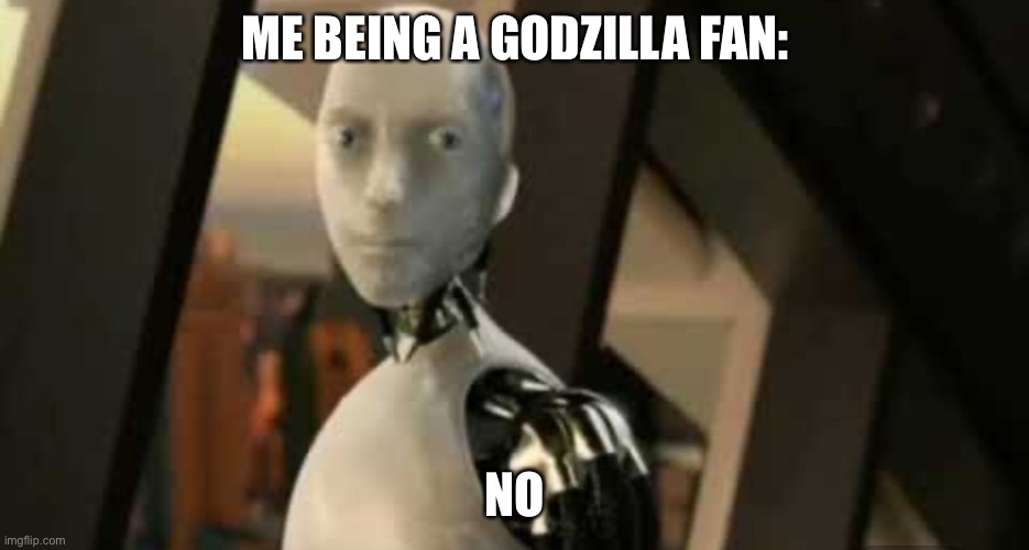 White robot says no | ME BEING A GODZILLA FAN: NO | image tagged in white robot says no | made w/ Imgflip meme maker