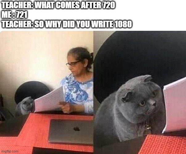 resolution | TEACHER: WHAT COMES AFTER 720
ME : 721 
TEACHER: SO WHY DID YOU WRITE 1080 | image tagged in cat teacher | made w/ Imgflip meme maker