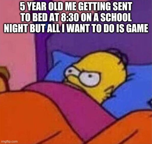 we have all been here | 5 YEAR OLD ME GETTING SENT TO BED AT 8:30 ON A SCHOOL NIGHT BUT ALL I WANT TO DO IS GAME | image tagged in angry homer simpson in bed | made w/ Imgflip meme maker