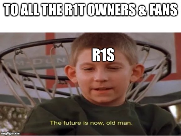 The future is now, old man | TO ALL THE R1T OWNERS & FANS; R1S | image tagged in the future is now old man | made w/ Imgflip meme maker