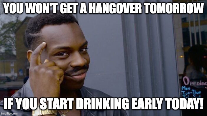 Roll Safe Think About It Meme | YOU WON'T GET A HANGOVER TOMORROW; IF YOU START DRINKING EARLY TODAY! | image tagged in memes,roll safe think about it | made w/ Imgflip meme maker