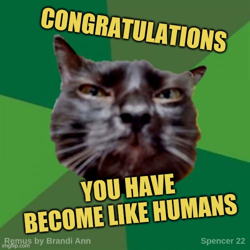 Not a compliment | CONGRATULATIONS; YOU HAVE BECOME LIKE HUMANS | image tagged in remus,congratulations you played yourself,humanity,human stupidity,cruel,you have become the very thing you swore to destroy | made w/ Imgflip meme maker