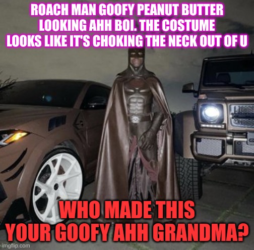 goofy ahh peanut butter roach man looking ahh boi | ROACH MAN GOOFY PEANUT BUTTER LOOKING AHH BOI. THE COSTUME LOOKS LIKE IT'S CHOKING THE NECK OUT OF U; WHO MADE THIS YOUR GOOFY AHH GRANDMA? | image tagged in travis scott | made w/ Imgflip meme maker