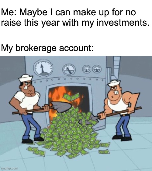  Me: Maybe I can make up for no raise this year with my investments. My brokerage account: | image tagged in blank white template,burning money | made w/ Imgflip meme maker