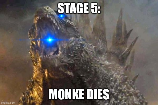 Godzilla 2014 come at me bro | STAGE 5: MONKE DIES | image tagged in godzilla 2014 come at me bro | made w/ Imgflip meme maker